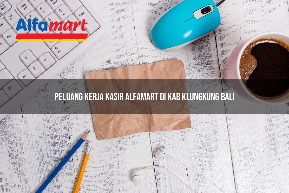 peluang kerja kasir alfamart di kab klungkung bali 1753610473