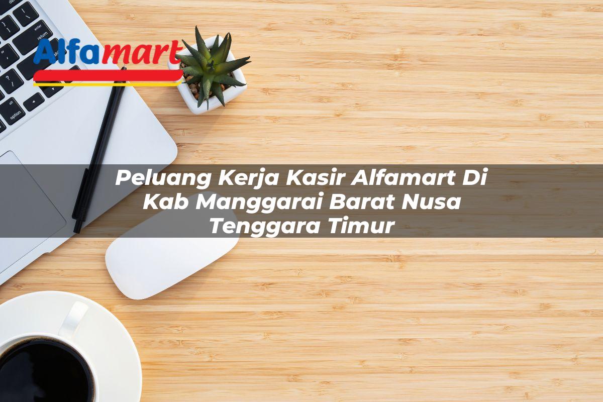 peluang kerja kasir alfamart di kab manggarai barat nusa tenggara timur 1753519334