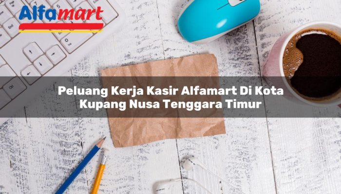 Peluang Kerja Kasir Alfamart di Kota Kupang, Nusa Tenggara Timur Tahun 2025
