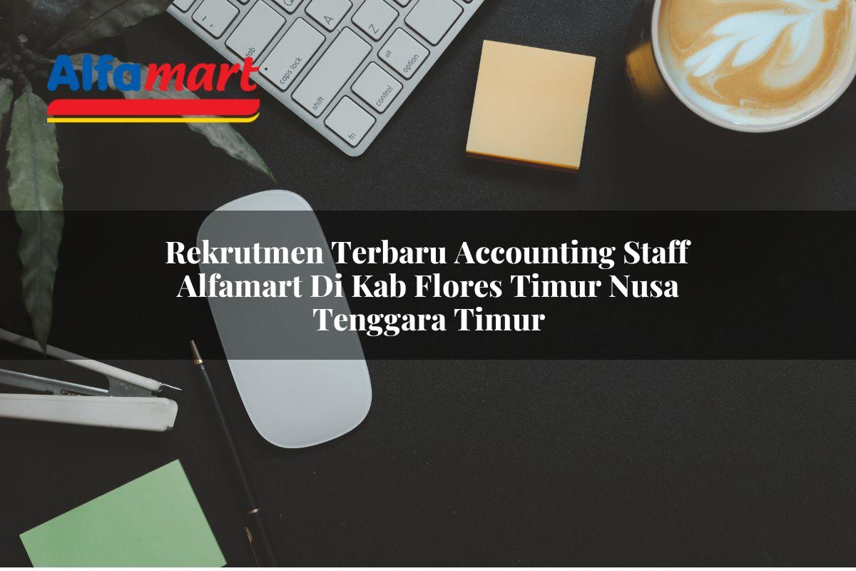 rekrutmen terbaru accounting staff alfamart di kab flores timur nusa tenggara timur 1753536974