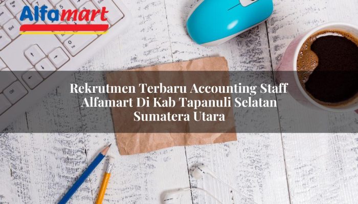 Rekrutmen Terbaru Accounting Staff Alfamart di Kab. Tapanuli Selatan, Sumatera Utara Tahun 2025