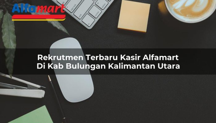 Rekrutmen Terbaru Kasir Alfamart di Kab. Bulungan, Kalimantan Utara Tahun 2025