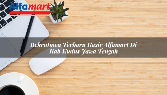 Rekrutmen Terbaru Kasir Alfamart di Kab. Kudus, Jawa Tengah Tahun 2025
