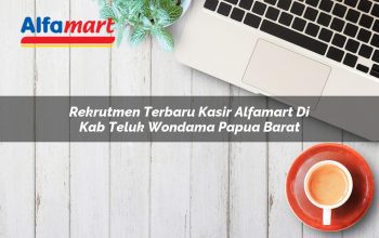 rekrutmen terbaru kasir alfamart di kab teluk wondama papua barat 1753798878