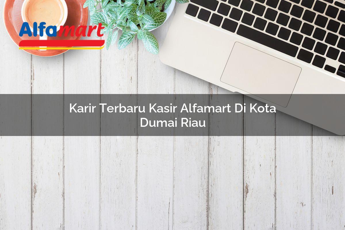 Karir Terbaru Kasir Alfamart di Kota Dumai, Riau Tahun 2025 | Ayo24